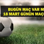 18 MART BUGÜN MAÇ VAR MI? Bugün kimin maçı var, hangi kanalda? Milli Ara Ne Zaman bitiyor? 18Mart günün maçları