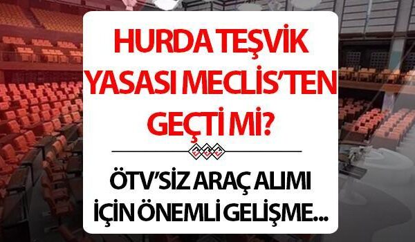 HURDA ARAÇ TEŞVİKİ 2025 SON DURUM | ÖTV indirimi yasası Meclis’ten geçti mi, şartları ve koşulları neler? Hurda araç teşviki çıktı mı, ne zaman çıkacak? TOGG ve yerli otomobil detayı!